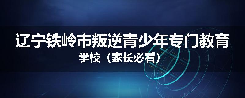 辽宁铁岭市叛逆青少年专门教育学校（家长必看）