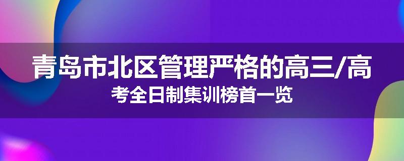 青岛市北区管理严格的高三/高考全日制集训榜首一览