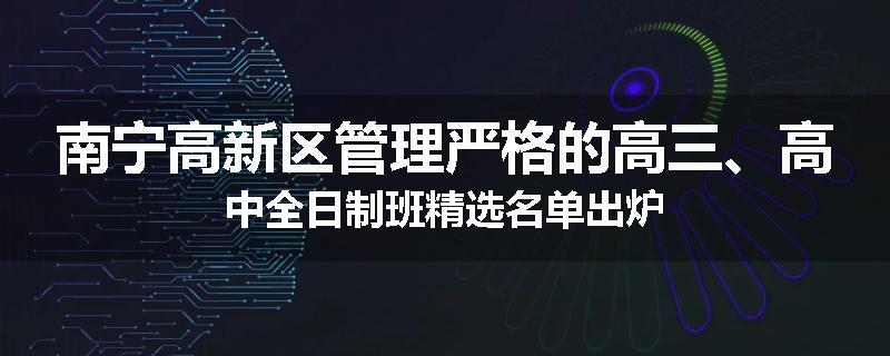南宁高新区管理严格的高三、高中全日制班精选名单出炉