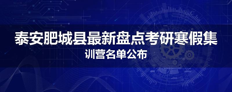 泰安肥城县最新盘点考研寒假集训营名单公布