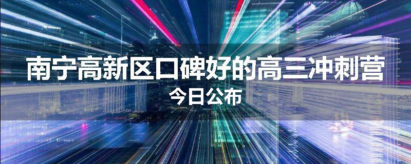 南宁高新区口碑好的高三冲刺营今日公布