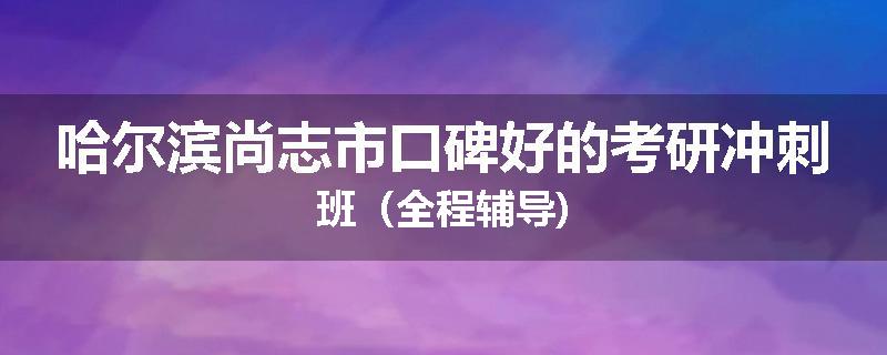 哈尔滨尚志市口碑好的考研冲刺班（全程辅导)
