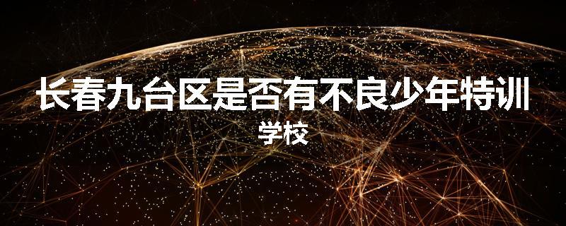 长春九台区是否有不良少年特训学校