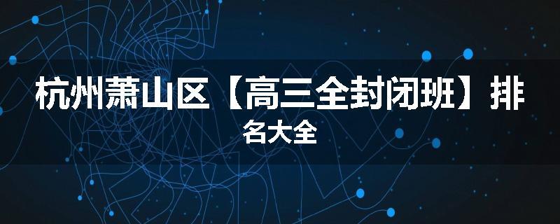 杭州萧山区【高三全封闭班】排名大全