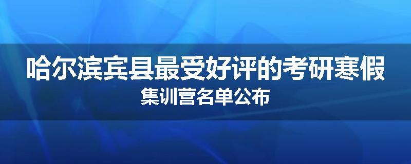 哈尔滨宾县最受好评的考研寒假集训营名单公布