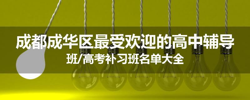 成都成华区最受欢迎的高中辅导班/高考补习班名单大全