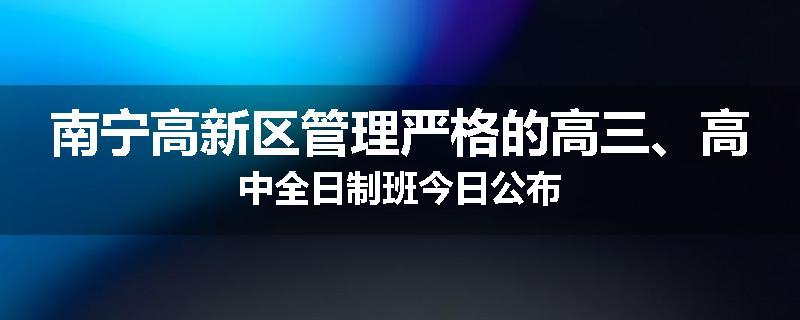 南宁高新区管理严格的高三、高中全日制班今日公布