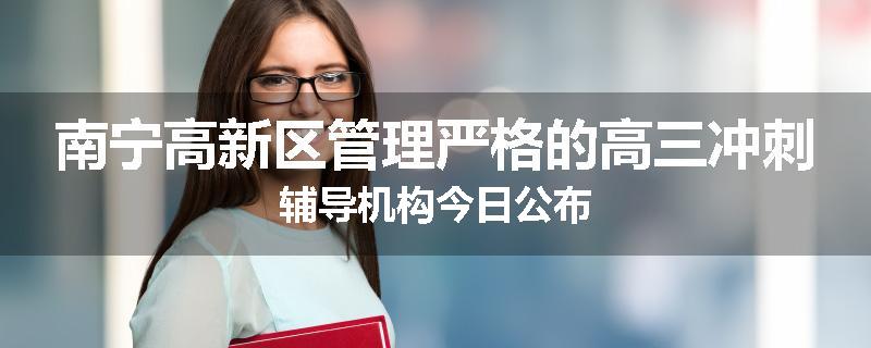 南宁高新区管理严格的高三冲刺辅导机构今日公布