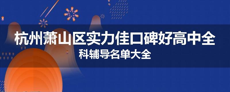 杭州萧山区实力佳口碑好高中全科辅导名单大全