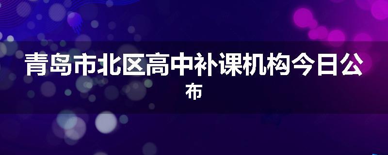 青岛市北区高中补课机构今日公布