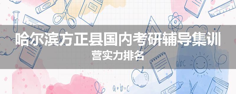 哈尔滨方正县国内考研辅导集训营实力排名