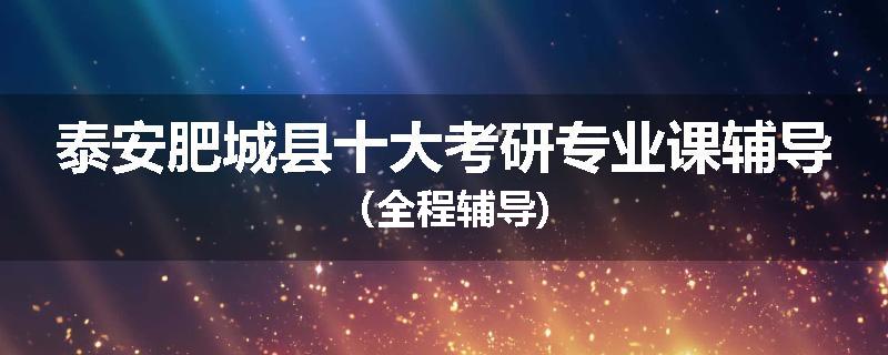 泰安肥城县十大考研专业课辅导（全程辅导)