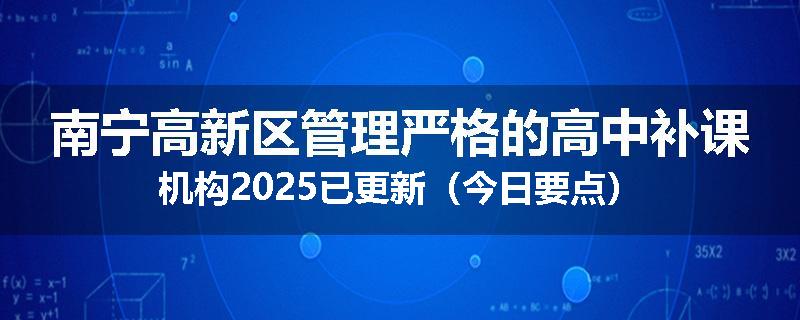 南宁高新区管理严格的高中补课机构2025已更新（今日要点）