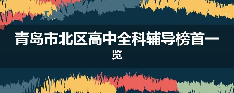 青岛市北区高中全科辅导榜首一览