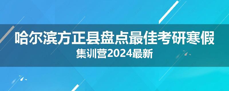 哈尔滨方正县盘点最佳考研寒假集训营2024最新