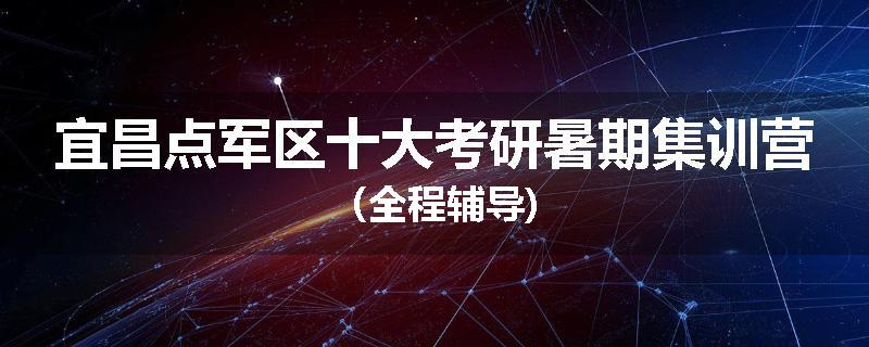 宜昌点军区十大考研暑期集训营（全程辅导)