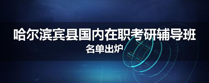 哈尔滨宾县国内在职考研辅导班名单出炉