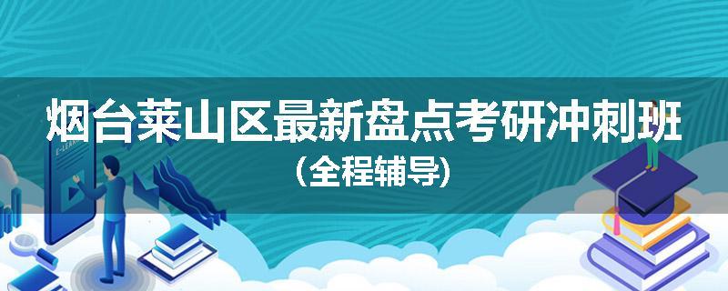 烟台莱山区最新盘点考研冲刺班（全程辅导)