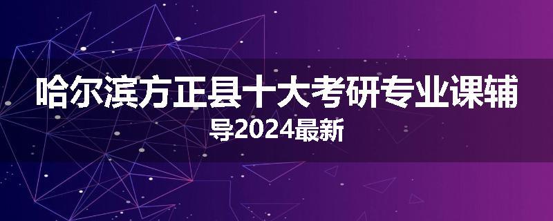 哈尔滨方正县十大考研专业课辅导2024最新