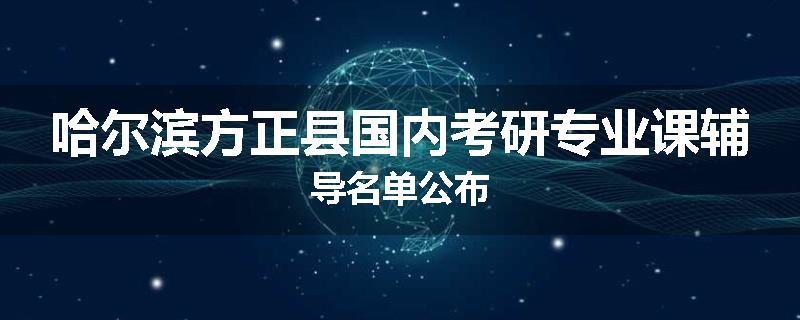 哈尔滨方正县国内考研专业课辅导名单公布