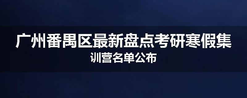 广州番禺区最新盘点考研寒假集训营名单公布