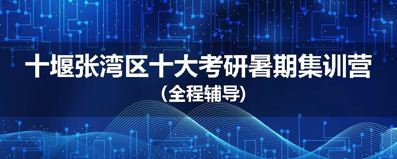 十堰张湾区十大考研暑期集训营（全程辅导)