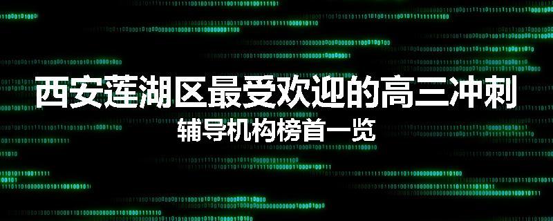 西安莲湖区最受欢迎的高三冲刺辅导机构榜首一览