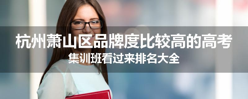 杭州萧山区品牌度比较高的高考集训班看过来排名大全