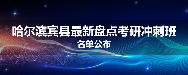 哈尔滨宾县最新盘点考研冲刺班名单公布