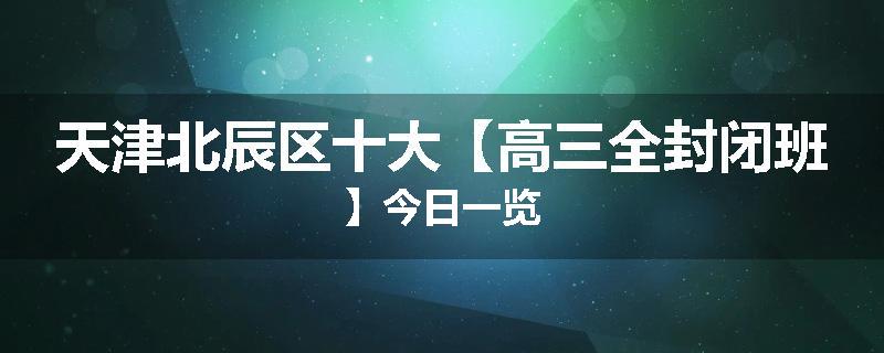 天津北辰区十大【高三全封闭班】今日一览