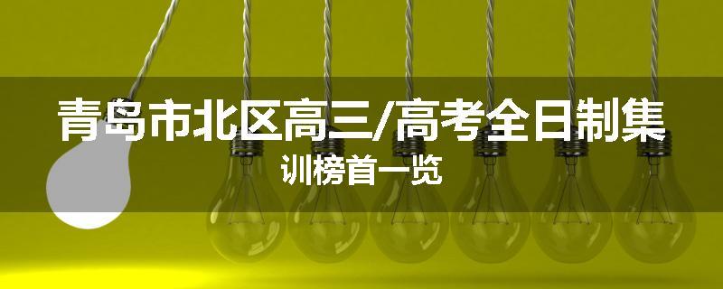 青岛市北区高三/高考全日制集训榜首一览