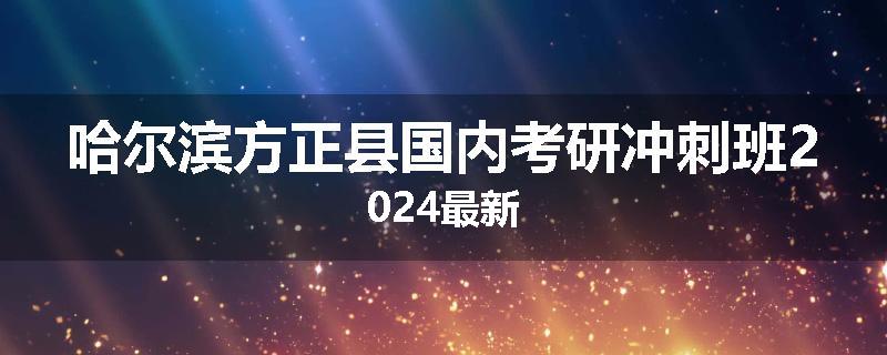 哈尔滨方正县国内考研冲刺班2024最新