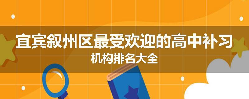 宜宾叙州区最受欢迎的高中补习机构排名大全