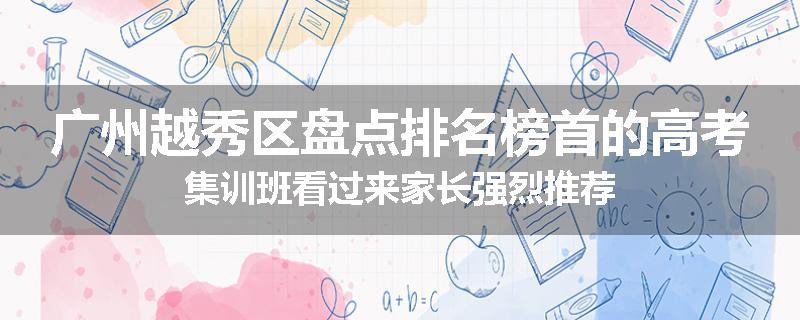 广州越秀区盘点排名榜首的高考集训班看过来家长强烈推荐