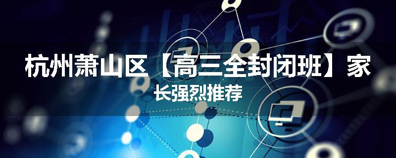杭州萧山区【高三全封闭班】家长强烈推荐