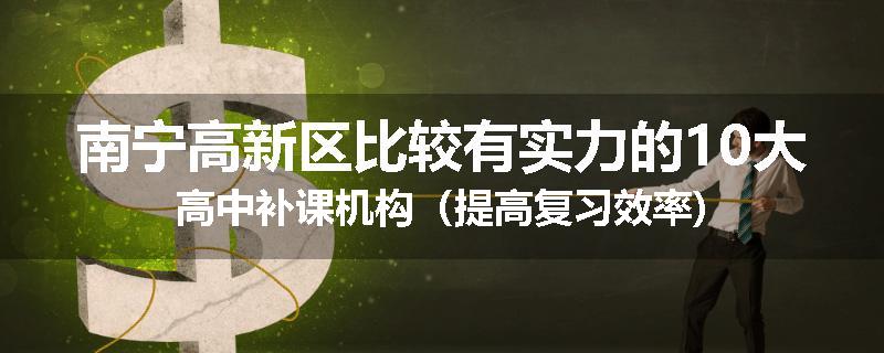 南宁高新区比较有实力的10大高中补课机构（提高复习效率)