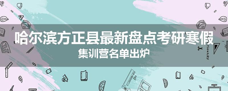 哈尔滨方正县最新盘点考研寒假集训营名单出炉