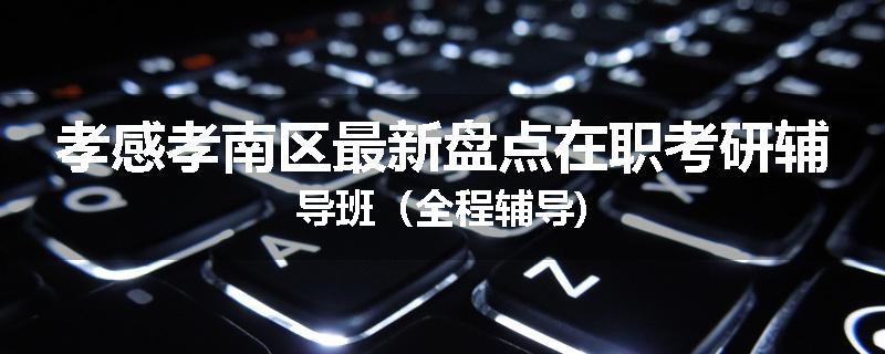 孝感孝南区最新盘点在职考研辅导班（全程辅导)