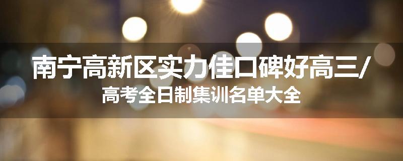 南宁高新区实力佳口碑好高三/高考全日制集训名单大全