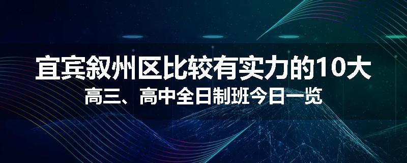 宜宾叙州区比较有实力的10大高三、高中全日制班今日一览