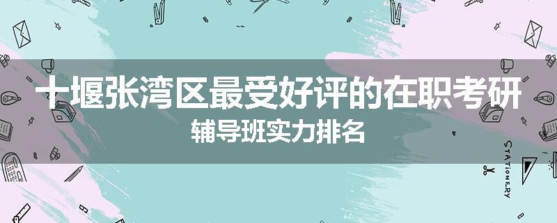 十堰张湾区最受好评的在职考研辅导班实力排名