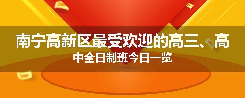 南宁高新区最受欢迎的高三、高中全日制班今日一览