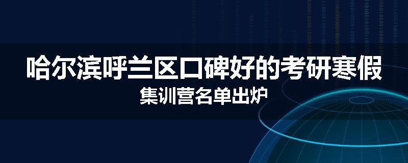 哈尔滨呼兰区口碑好的考研寒假集训营名单出炉