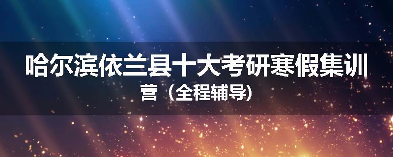 哈尔滨依兰县十大考研寒假集训营（全程辅导)