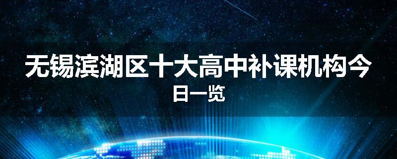 无锡滨湖区十大高中补课机构今日一览