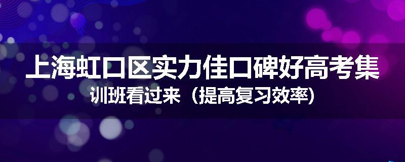 上海虹口区实力佳口碑好高考集训班看过来（提高复习效率)