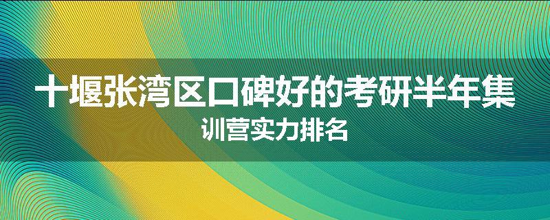 十堰张湾区口碑好的考研半年集训营实力排名