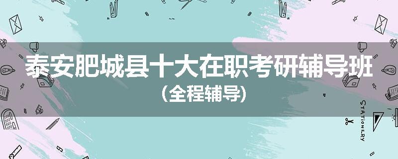 泰安肥城县十大在职考研辅导班（全程辅导)