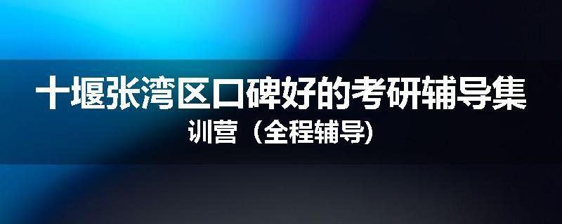 十堰张湾区口碑好的考研辅导集训营（全程辅导)