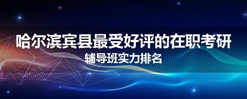哈尔滨宾县最受好评的在职考研辅导班实力排名
